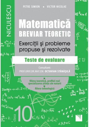 Matematica, clasa a X-a. Breviar teoretic. Exercitii si probleme propuse si rezolvate. Filiera teoretica, profilul real, specializarea stiinte ale naturii Filiera tehnologica