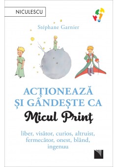 Actioneaza si gandeste ca Micul Print Liber, visator, curios, altruist, fermecator, onest, bland, ingenuu