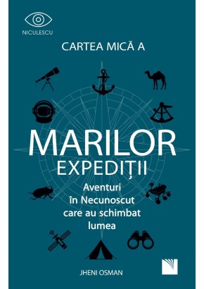 Cartea mica a marilor expeditii Aventuri in Necunoscut care au schimbat lumea