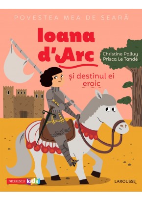 Povestea mea de seara: Ioana d'Arc si destinul ei eroic