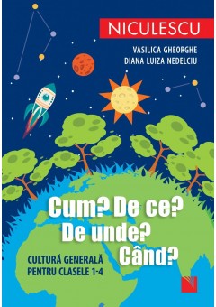 Cum? De ce? De unde? Cand? Cultura generala pentru clasele 1-4