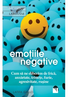 Emotiile negative Cum sa ne eliberam de frica, anxietate, tristete, furie, agresivitate, rusine