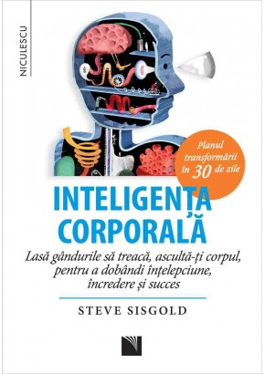 Inteligenta corporala Lasa gandurile sa treaca, asculta-ti corpul, pentru a dobandi intelepciune, incredere si succes Planul transformarii in 30 de zile