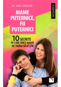 Mame puternice, fii puternici. 10 secrete pe care orice mama ar trebui sa le stie