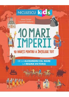 10 mari imperii 10 harti pentru a intelege tot de la Alexandru cel Mare la Regina Victoria