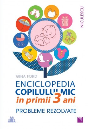 Enciclopedia copilului mic in primii 3 ani. Probleme rezolvate