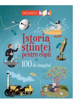 Istoria stiintei pentru copii in 100 de imagini