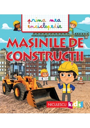 MASINILE DE CONSTRUCTII Prima mea enciclopedie