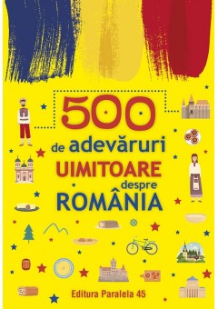 500 de adevaruri uimitoare despre Romania