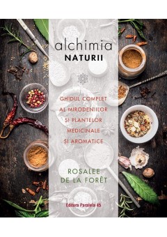 Alchimia naturii. Ghidul complet al mirodeniilor si plantelor medicinale si aromatice