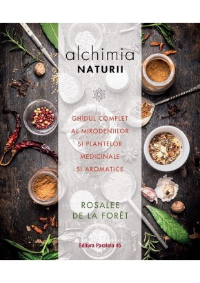 Alchimia naturii. Ghidul complet al mirodeniilor si plantelor medicinale si aromatice