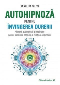 Autohipnoza pentru invingerea durerii- Hipnoza, autohipnoza si meditatie pentru sanatatea corpului, a mintii si a spiritului