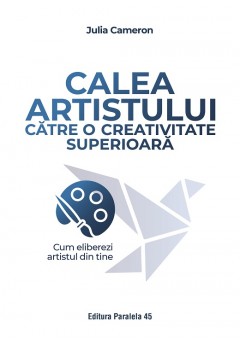Calea artistului catre o creativitate superioara - Cum eliberezi artistul din tine