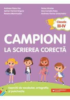 Campioni la scrierea corecta Exercitii de vocabular, ortografie si punctuatie clasele III-IV