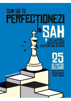 Cum sa te perfectionezi in SAH cu ajutorul celor mai mari jucatori din istorie - 25 de partide celebre descifrate
