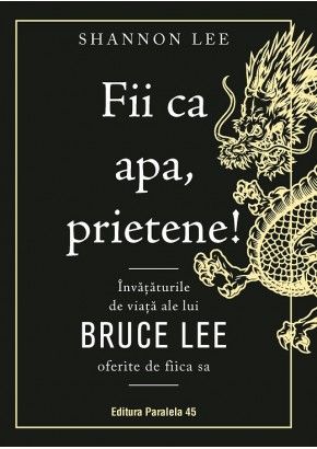 Fii ca apa, prietene! Invataturile de viata ale lui Bruce Lee oferite de fiica sa