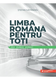 Limba romana pentru toti: elevi, studenti, profesori