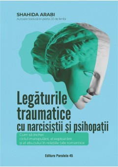 Legaturile traumatice cu narcisistii si psihopatii. Cum sa inchei ciclul manipularii, al exploatarii si al abuzului in relatiile tale romantice
