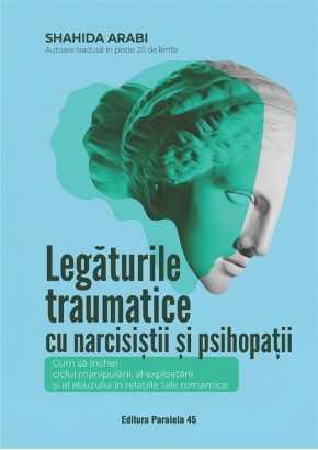 Legaturile traumatice cu narcisistii si psihopatii. Cum sa inchei ciclul manipularii, al exploatarii si al abuzului in relatiile tale romantice