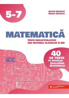 Matematica Teste recapitulative din materia claselor V-VII 40 de teste pe modelul Evaluarii Nationale