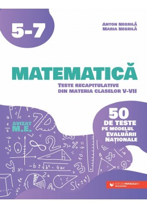 Matematica Teste recapitulative din materia claselor V-VII 50 de teste pe modelul Evaluarii Nationale