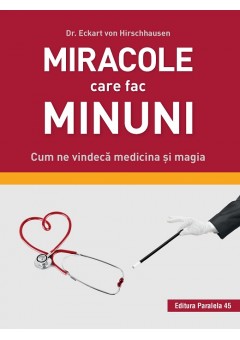 Miracole care fac minuni. Cum ne vindeca medicina si magia