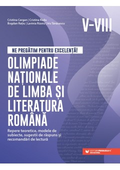 Ne pregatim pentru excelenta! Olimpiade nationale de limba si literatura romana Repere teoretice, modele de subiecte, sugestii de raspuns si recomandari de lectura clasele V-VIII