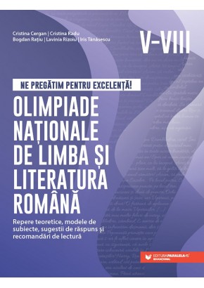 Ne pregatim pentru excelenta! Olimpiade nationale de limba si literatura romana Repere teoretice, modele de subiecte, sugestii de raspuns si recomandari de lectura clasele V-VIII