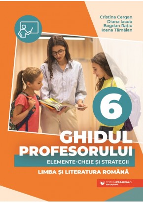 Ghidul profesorului Elemente-cheie si strategii limba si literatura romana clasa a VI-a