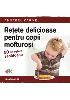 Retete delicioase pentru copii mofturosi. 50 de retete sanatoase