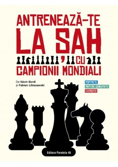 Antreneaza-te la sah cu campionii mondiali. Portrete, partide comentate, exercitii
