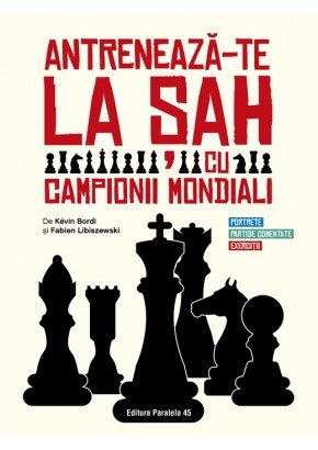 Antreneaza-te la sah cu campionii mondiali. Portrete, partide comentate, exercitii