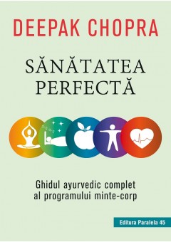 Sanatatea perfecta. Ghidul ayurvedic complet al programului minte-corp