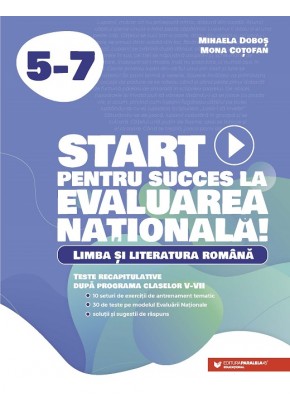 Start pentru succes la Evaluarea Nationala! Limba si literatura romana Exercitii de antrenament tematic si teste recapitulative dupa programa claselor V-VII