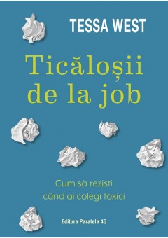 Ticalosii de la job - Cum sa rezisti cand ai colegi toxici