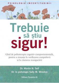 Trebuie sa stiu SIGUR! Ghid de psihoterapie cognitiv-comportamentala, pentru a renunta la verificarea compulsiva si la cautarea reasigurarii