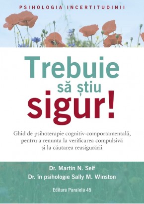 Trebuie sa stiu SIGUR! Ghid de psihoterapie cognitiv-comportamentala, pentru a renunta la verificarea compulsiva si la cautarea reasigurarii