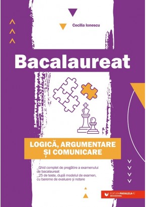 Bacalaureat Logica, argumentare si comunicare Ghid complet de pregatire a examenului de Bacalaureat