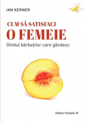 Cum sa satisfaci o femeie - Ghidul barbatilor care gandesc