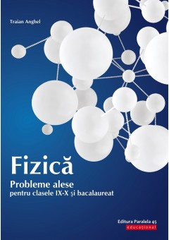 Fizica. Probleme alese pentru clasele IX-X si bacalaureat