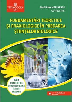 Fundamentari teoretice si praxiologice in predarea stiintelor biologice Ghid metodologic pentru acordarea gradelor didactice