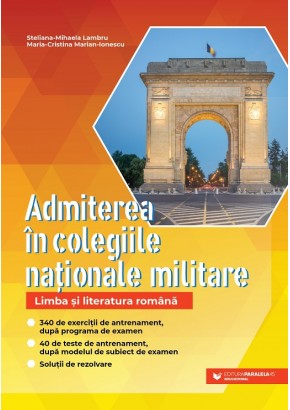 Admiterea in colegiile nationale militare Limba si literatura romana 340 de exercitii de antrenament, dupa programa de examen 40 de teste de antrenament, dupa modelul subiectului de examen Solutii de rezolvare