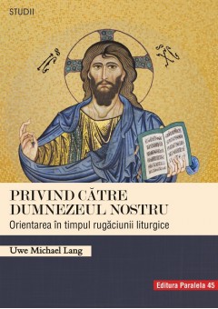 Privind catre Dumnezeul nostru - Orientarea in timpul rugaciunii liturgice