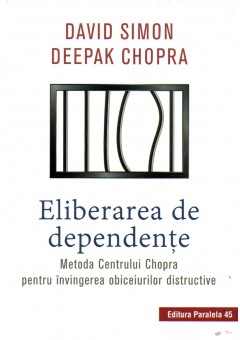 Eliberarea de dependenţe. Metoda Centrului Chopra pentru învingerea obiceiurilor distructive