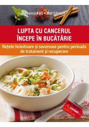 Lupta cu cancerul incepe in bucatarie. Retete hranitoare si savuroase pentru perioada de tratament si recuperare