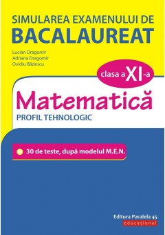 Simularea examenului de bacalaureat. Matematica. Clasa a XI-a. Profil tehnologic. 30 de de teste, dupa modelul M.E.N.