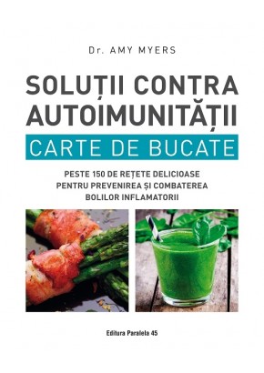 Solutii contra autoimunitatii Carte de bucate peste 150 de retete delicioase pentru prevenirea si combaterea bolilor inflamatorii