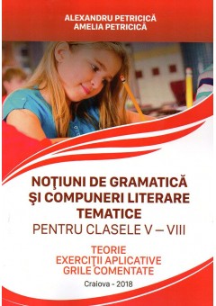 Notiuni de gramatica si compuneri literare tematice pentru clasele V-VIII. Teorie, exercitii aplicative, grile comentate