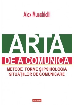 Arta de a comunica Metode, forme si psihologia situatiilor de comunicare (editia a II-a)