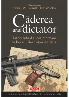 Caderea unui dictator Razboi hibrid si dezinformare in Dosarul Revolutiei din 1989